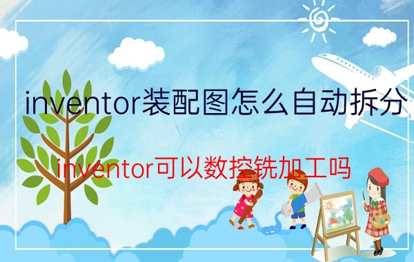 inventor装配图怎么自动拆分 inventor可以数控铣加工吗？